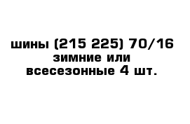 шины (215-225) 70/16 зимние или всесезонные 4 шт.